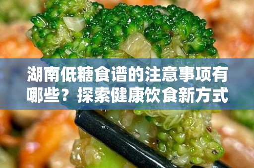 湖南低糖食谱的注意事项有哪些？探索健康饮食新方式