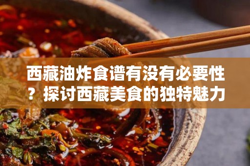 西藏油炸食谱有没有必要性？探讨西藏美食的独特魅力