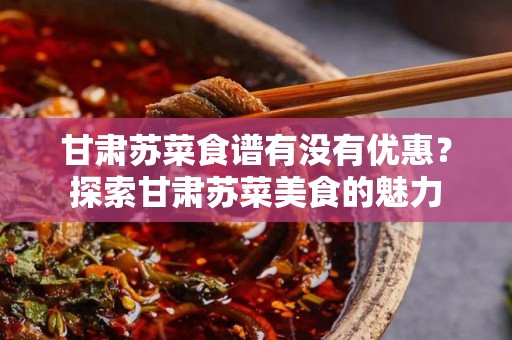 甘肃苏菜食谱有没有优惠？探索甘肃苏菜美食的魅力