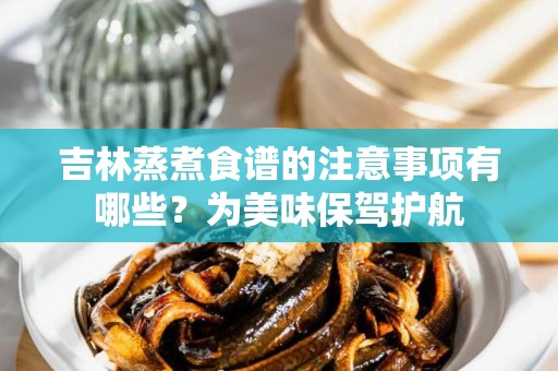 吉林蒸煮食谱的注意事项有哪些？为美味保驾护航