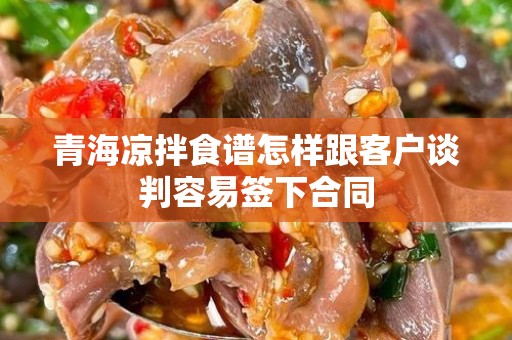 青海凉拌食谱怎样跟客户谈判容易签下合同