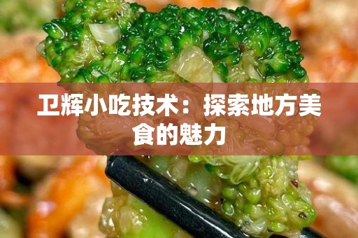 卫辉小吃技术：探索地方美食的魅力