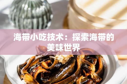 海带小吃技术：探索海带的美味世界