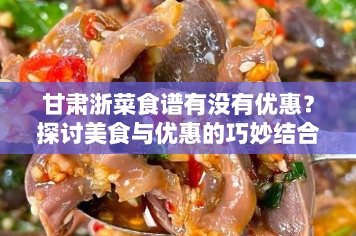 甘肃浙菜食谱有没有优惠？探讨美食与优惠的巧妙结合