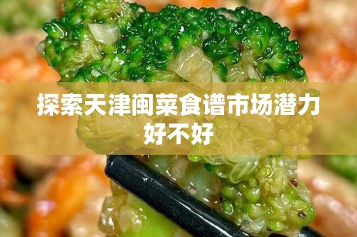 探索天津闽菜食谱市场潜力好不好