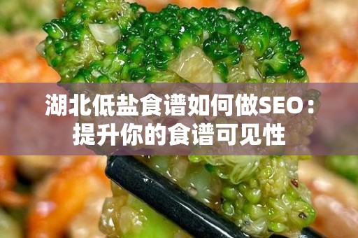 湖北低盐食谱如何做SEO：提升你的食谱可见性