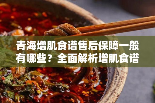 青海增肌食谱售后保障一般有哪些？全面解析增肌食谱的服务体系