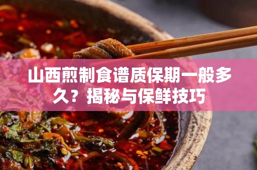山西煎制食谱质保期一般多久？揭秘与保鲜技巧