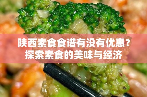 陕西素食食谱有没有优惠？探索素食的美味与经济