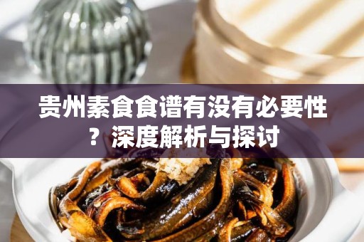 贵州素食食谱有没有必要性？深度解析与探讨