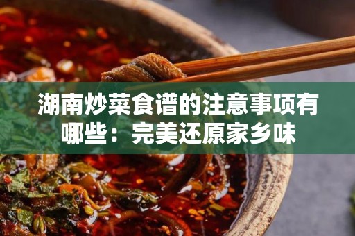 湖南炒菜食谱的注意事项有哪些：完美还原家乡味