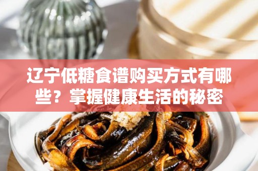 辽宁低糖食谱购买方式有哪些？掌握健康生活的秘密