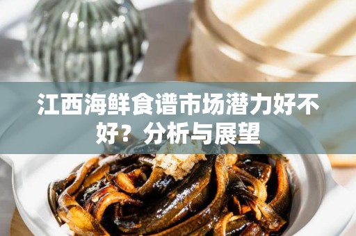 江西海鲜食谱市场潜力好不好？分析与展望