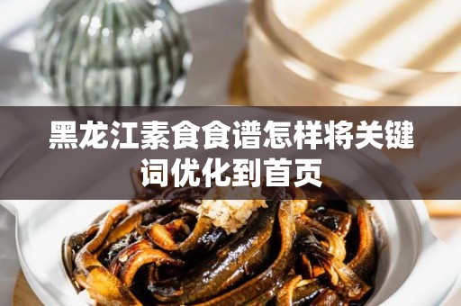 黑龙江素食食谱怎样将关键词优化到首页