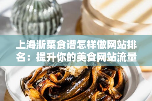 上海浙菜食谱怎样做网站排名：提升你的美食网站流量指南