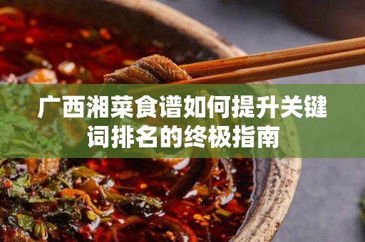 广西湘菜食谱如何提升关键词排名的终极指南