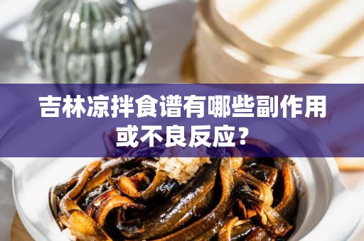吉林凉拌食谱有哪些副作用或不良反应？