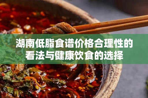 湖南低脂食谱价格合理性的看法与健康饮食的选择