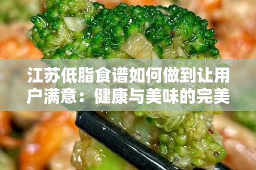 江苏低脂食谱如何做到让用户满意：健康与美味的完美结合