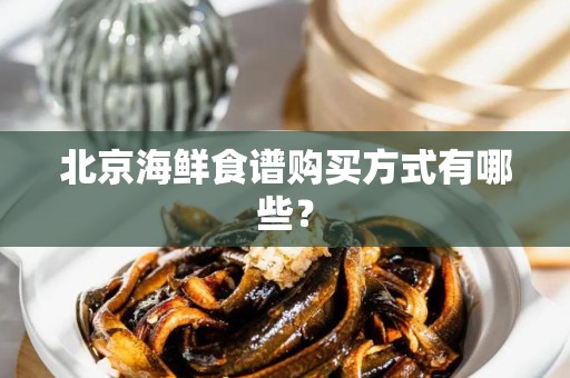 北京海鲜食谱购买方式有哪些？