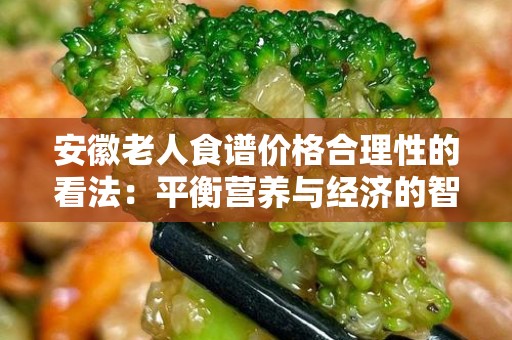 安徽老人食谱价格合理性的看法：平衡营养与经济的智慧