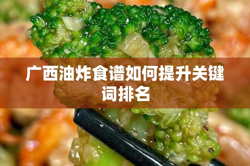 广西油炸食谱如何提升关键词排名