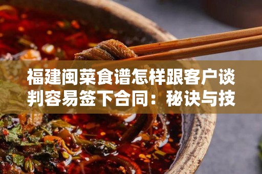 福建闽菜食谱怎样跟客户谈判容易签下合同：秘诀与技巧