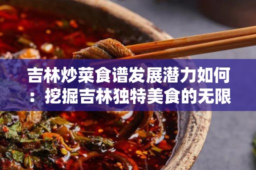 吉林炒菜食谱发展潜力如何：挖掘吉林独特美食的无限可能