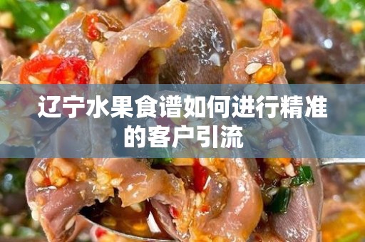 辽宁水果食谱如何进行精准的客户引流