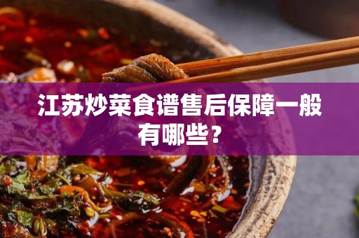 江苏炒菜食谱售后保障一般有哪些？