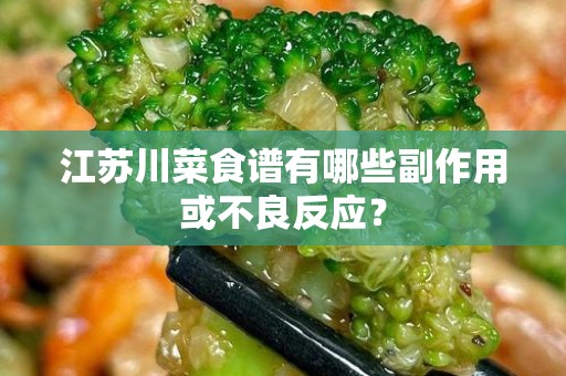江苏川菜食谱有哪些副作用或不良反应？