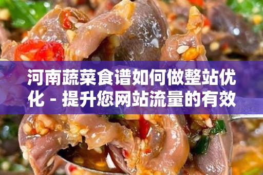 河南蔬菜食谱如何做整站优化 - 提升您网站流量的有效策略