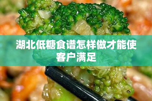 湖北低糖食谱怎样做才能使客户满足