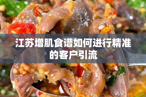 江苏增肌食谱如何进行精准的客户引流