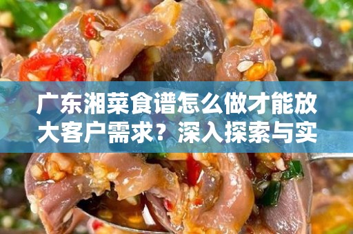 广东湘菜食谱怎么做才能放大客户需求？深入探索与实用技巧