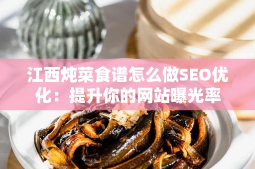 江西炖菜食谱怎么做SEO优化：提升你的网站曝光率