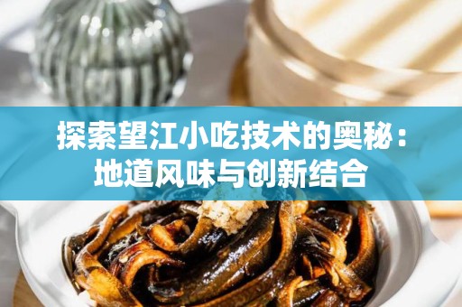 探索望江小吃技术的奥秘：地道风味与创新结合