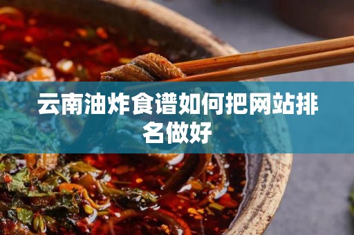 云南油炸食谱如何把网站排名做好