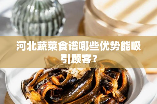 河北蔬菜食谱哪些优势能吸引顾客？