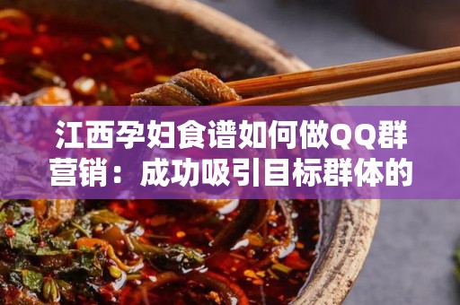 江西孕妇食谱如何做QQ群营销：成功吸引目标群体的策略