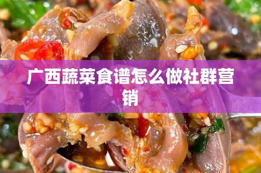 广西蔬菜食谱怎么做社群营销