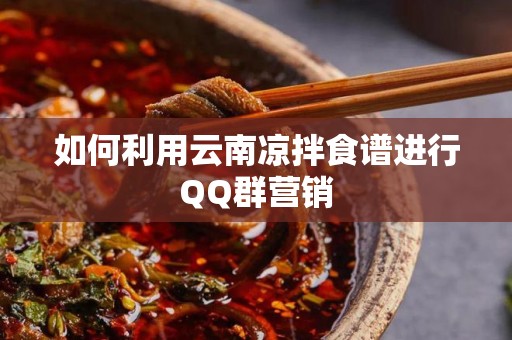 如何利用云南凉拌食谱进行QQ群营销