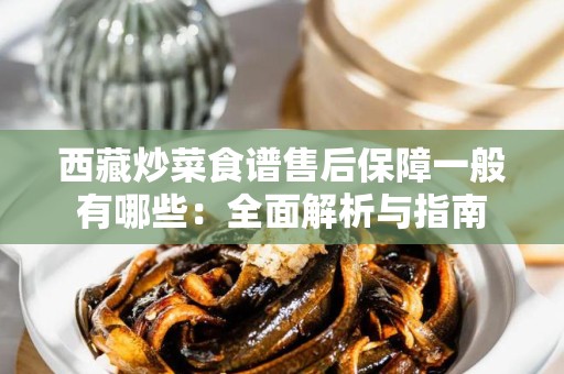 西藏炒菜食谱售后保障一般有哪些：全面解析与指南
