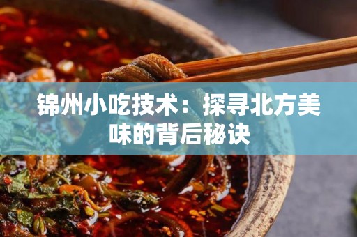 锦州小吃技术：探寻北方美味的背后秘诀