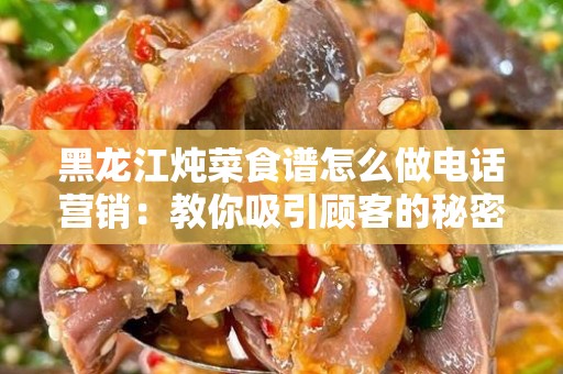 黑龙江炖菜食谱怎么做电话营销：教你吸引顾客的秘密