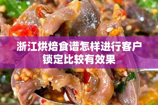 浙江烘焙食谱怎样进行客户锁定比较有效果