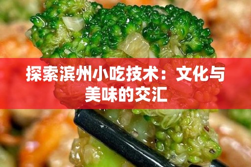 探索滨州小吃技术：文化与美味的交汇