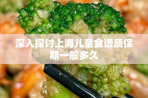 深入探讨上海儿童食谱质保期一般多久