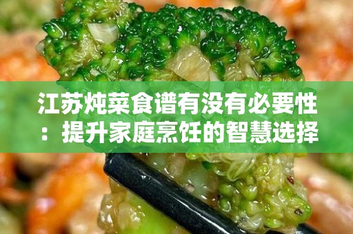 江苏炖菜食谱有没有必要性：提升家庭烹饪的智慧选择