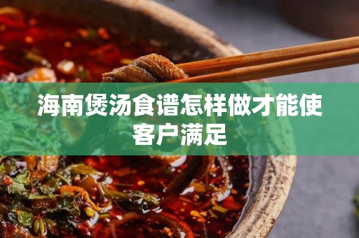 海南煲汤食谱怎样做才能使客户满足